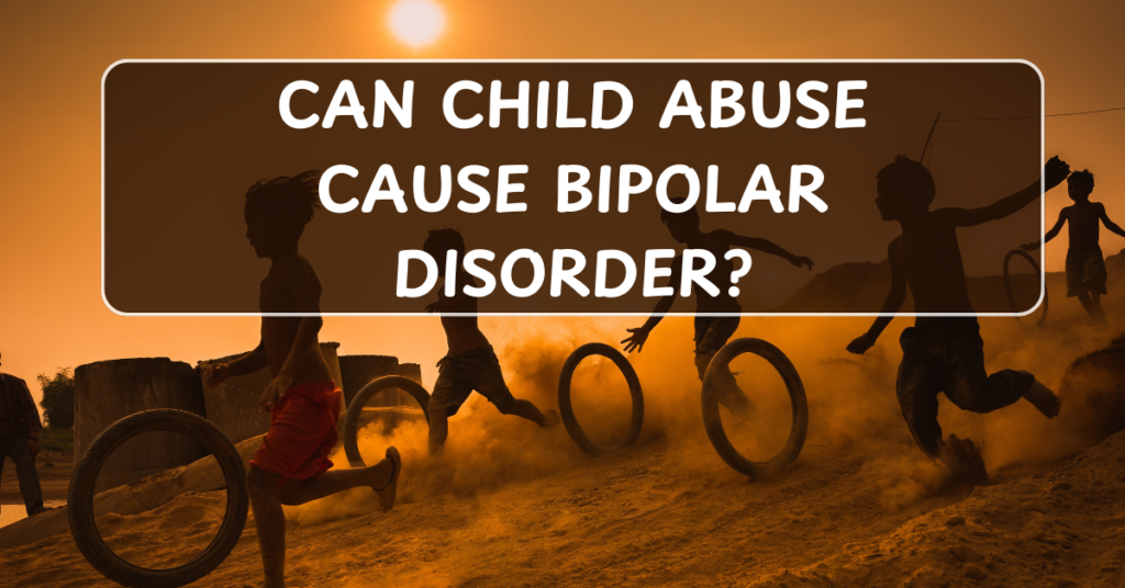 Can Child Abuse Cause Bipolar Disorder?